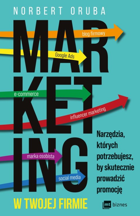 Marketing w twojej firmie. Narzędzia, których potrzebujesz, by skutecznie prowadzić promocję Marketing w twojej firmie. Narzędzia, których potrzebujesz, by skutecznie prowadzić promocję