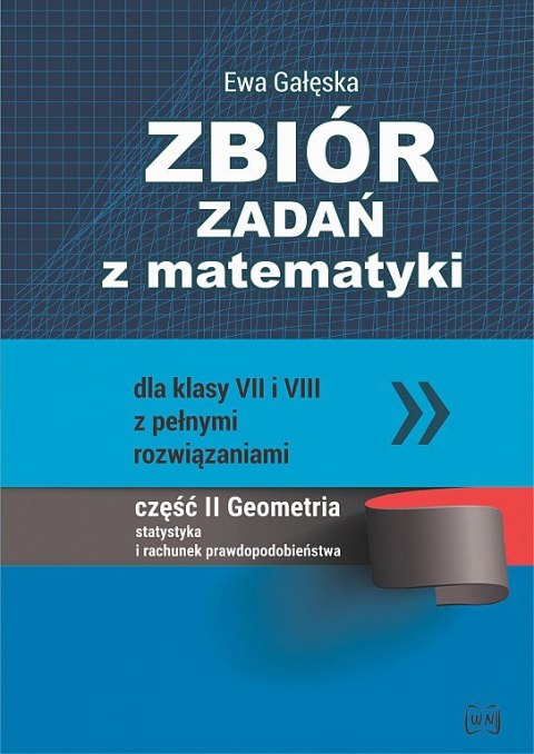 Zbiór zadań z matematyki z pełnymi rozwiązaniami dla klas VII i VIII. Geometria, statystyka i rachunek prawdopodobieństwa Zbiór zadań z matematyki z pełnymi rozwiązaniami dla klas VII i VIII. Geometria, statystyka i rachunek prawdopodobieństwa