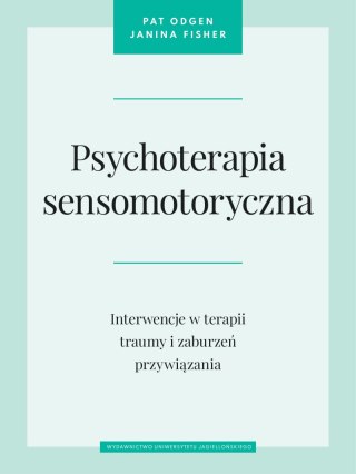 Psychoterapia sensomotoryczna. Interwencje w terapii traumy i zaburzeń przywiązania