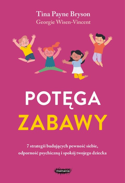 Potęga zabawy. 7 strategii budujących pewność siebie, odporność psychiczną i spokój twojego dziecka