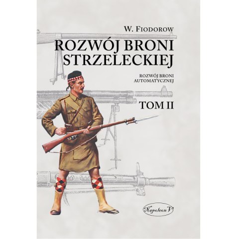 Rozwój broni strzeleckiej. Tom 2. Rozwój broni automatycznej Rozwój broni strzeleckiej. Tom 2. Rozwój broni automatycznej
