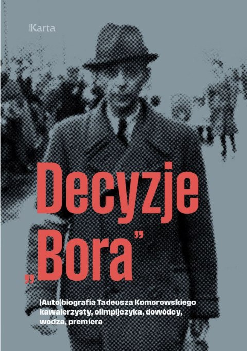 Decyzje „Bora". (Auto)biografia Tadeusza Komorowskiego kawalerzysty, olimpijczyka, dowódcy, wodza, premiera Decyzje „Bora". (Auto)biografia Tadeusza Komorowskiego kawalerzysty, olimpijczyka, dowódcy, wodza, premiera