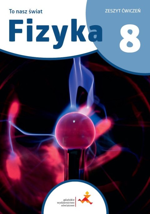 Fizyka To nasz świat Ćwiczenia dla klasy 8 szkoły podstawowej Fizyka To nasz świat Ćwiczenia dla klasy 8 szkoły podstawowej