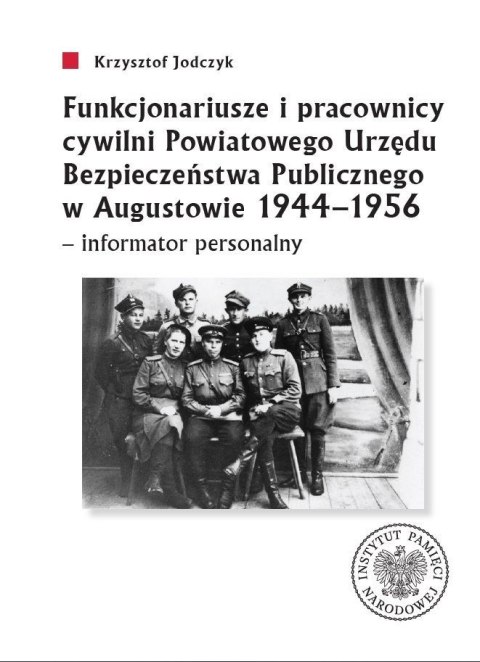 Funkcjonariusze i pracownicy cywilni Powiatowego Urzędu Bezpieczeństwa Publicznego w Augustowie 1944-1956 - informator personaln Funkcjonariusze i pracownicy cywilni Powiatowego Urzędu Bezpieczeństwa Publicznego w Augustowie 1944-1956 - informator personaln