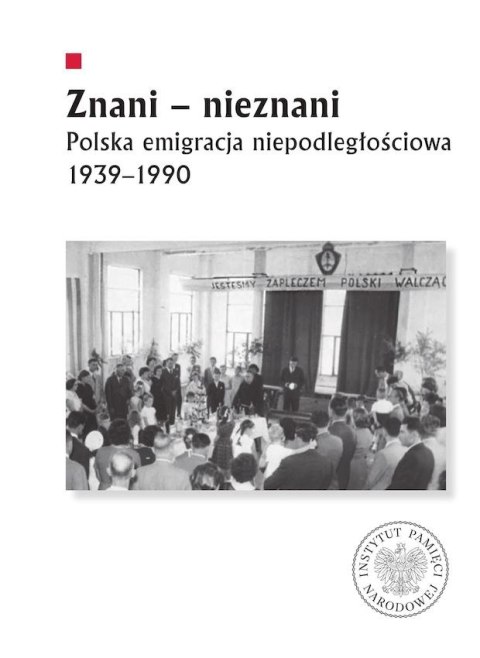 Znani - nieznani. Polska emigracja niepodległościowa 1939-1990 Znani - nieznani. Polska emigracja niepodległościowa 1939-1990