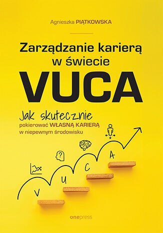 Zarządzanie karierą w świecie VUCA. Jak skutecznie pokierować własną karierą w niepewnym środowisku Zarządzanie karierą w świecie VUCA. Jak skutecznie pokierować własną karierą w niepewnym środowisku