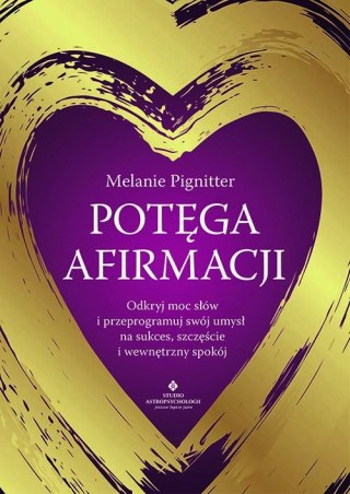 Potęga afirmacji. Odkryj moc słów i przeprogramuj swój umysł na sukces, szczęście i wewnętrzny spokój