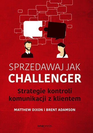 Sprzedawaj jak Challenger. Strategie kontroli komunikacji z klientem Sprzedawaj jak Challenger. Strategie kontroli komunikacji z klientem