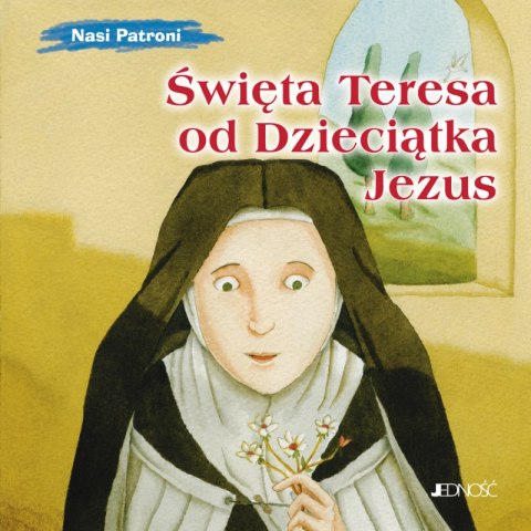 Święta Teresa od Dzieciątka Jezus. Nasi Patroni Święta Teresa od Dzieciątka Jezus. Nasi Patroni