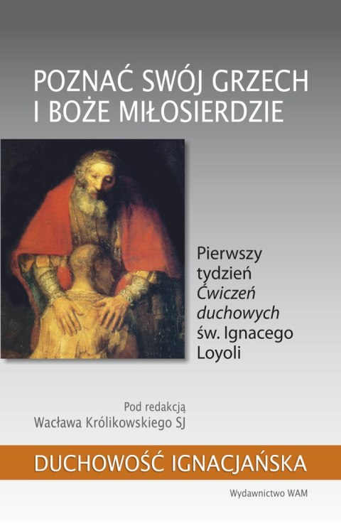 Poznać swój grzech i Boże miłosierdzie. Pierwszy tydzień „Ćwiczeń duchowych" św. Ignacego Loyoli. Duchowość ignacjańska Poznać swój grzech i Boże miłosierdzie. Pierwszy tydzień „Ćwiczeń duchowych" św. Ignacego Loyoli. Duchowość ignacjańska