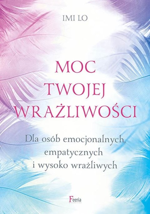 Moc twojej wrażliwości. Dla osób emocjonalnych, empatycznych i wysoko wrażliwych. Moc twojej wrażliwości. Dla osób emocjonalnych, empatycznych i wysoko wrażliwych.