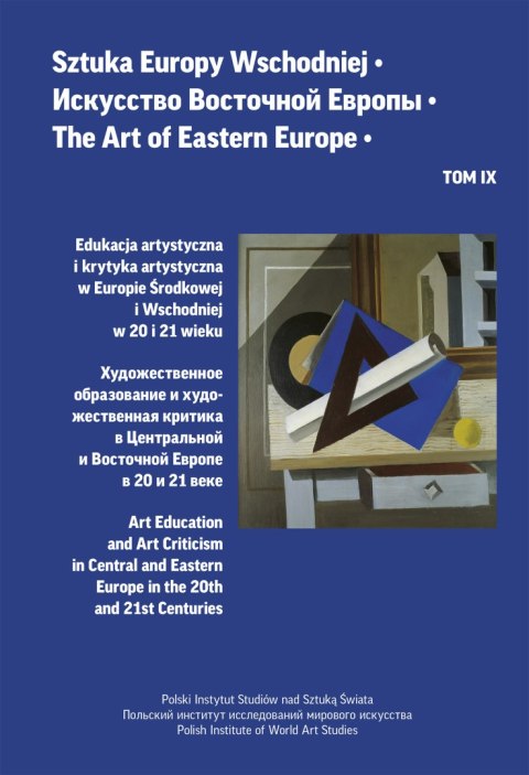 Sztuka Europy Wschodniej Tom IX. Edukacja artystyczna i krytyka artystyczna w Europie Środkowej i Wschodniej w 20 i 21 wieku Sztuka Europy Wschodniej Tom IX. Edukacja artystyczna i krytyka artystyczna w Europie Środkowej i Wschodniej w 20 i 21 wieku
