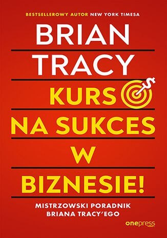 Kurs na sukces w biznesie! Mistrzowski poradnik Briana Tracy'ego Kurs na sukces w biznesie! Mistrzowski poradnik Briana Tracy'ego