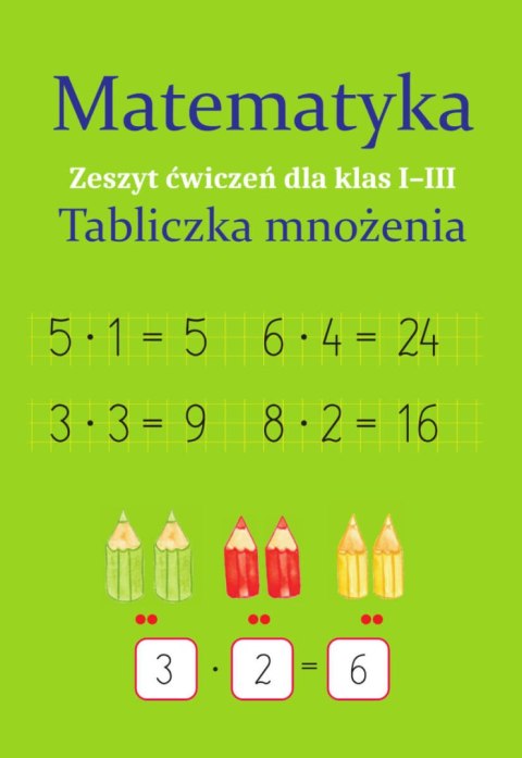 Matematyka. Tabliczka mnożenia. Zeszyt ćwiczeń dla klas 1-3 Matematyka. Tabliczka mnożenia. Zeszyt ćwiczeń dla klas 1-3