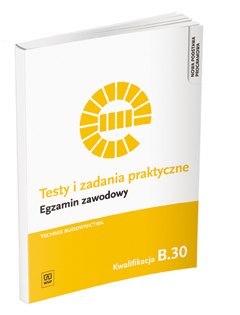 Testy i zadania praktyczne. Egzamin zawodowy. Technik budownictwa. Kwalifikacja B.30. Sporządzanie kosztorysów oraz przygotowywa