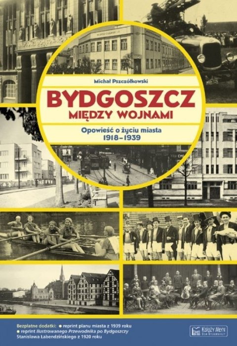Bydgoszcz między wojnami. Opowieść o życiu miasta 1918-1939 Bydgoszcz między wojnami. Opowieść o życiu miasta 1918-1939