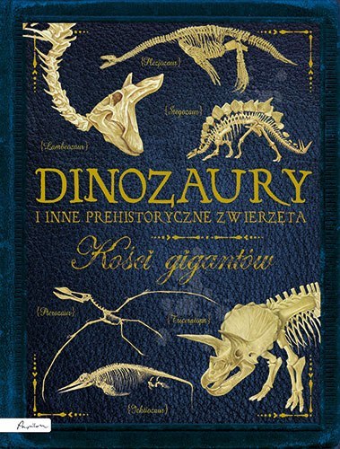 Dinozaury i inne prehistoryczne zwierzęta. Kości gigantów Dinozaury i inne prehistoryczne zwierzęta. Kości gigantów