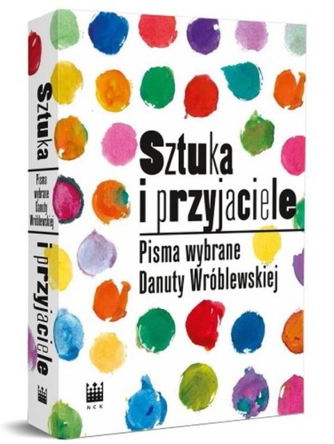 Sztuka i przyjaciele. Pisma wybrane Danuty Wróblewskiej Sztuka i przyjaciele. Pisma wybrane Danuty Wróblewskiej