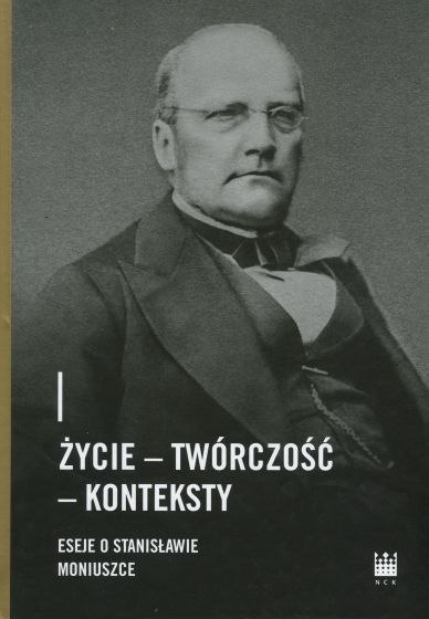 Życie - Twórczość - Konteksty. Eseje o Stanisławie Moniuszce Życie - Twórczość - Konteksty. Eseje o Stanisławie Moniuszce