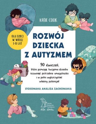 Rozwój dziecka z autyzmem. 90 ćwiczeń, które pomogą twojemu dziecku rozwinąć potrzebne umiejętności i w pełni wykorzystać własny