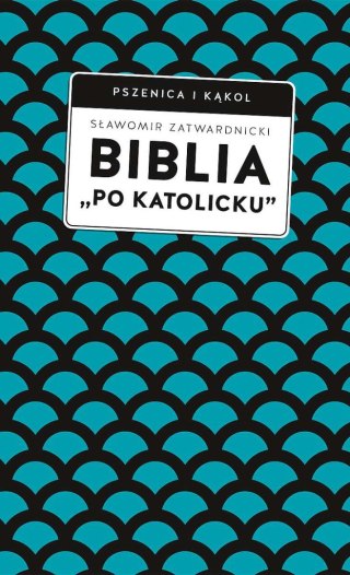 Biblia „po katolicku" , czyli dlaczego nie sola Scriptura?