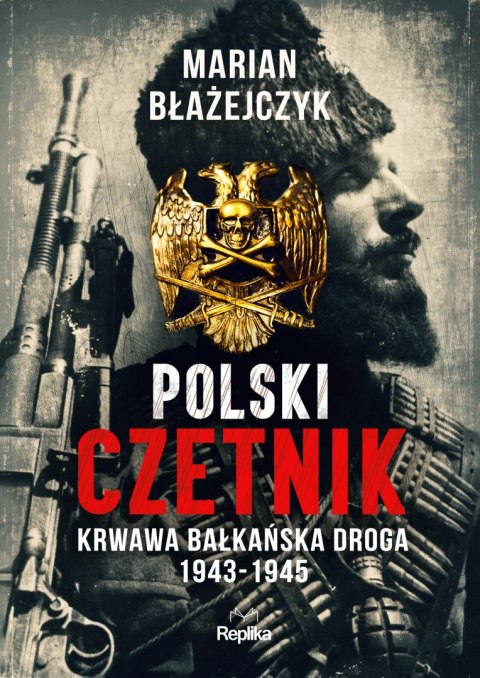 Polski czetnik. Krwawa bałkańska droga. 1943-1945 Polski czetnik. Krwawa bałkańska droga. 1943-1945