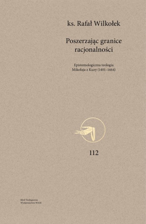 Poszerzając granice racjonalności. Epistemologiczna teologia Mikołaja z Kuzy (1401-1464). Myśl Teologiczna. 112 Poszerzając granice racjonalności. Epistemologiczna teologia Mikołaja z Kuzy (1401-1464). Myśl Teologiczna. 112