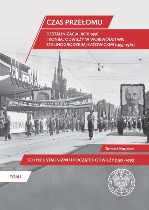 Czas przełomu. Destalinizacja, rok 1956 i koniec odwilży w województwie stalinogrodzkim/katowickim (1953-1961). Tom 1. Schyłek s Czas przełomu. Destalinizacja, rok 1956 i koniec odwilży w województwie stalinogrodzkim/katowickim (1953-1961). Tom 1. Schyłek s