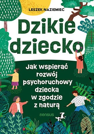 Dzikie dziecko. Jak wspierać rozwój psychoruchowy dziecka w zgodzie z naturą Dzikie dziecko. Jak wspierać rozwój psychoruchowy dziecka w zgodzie z naturą