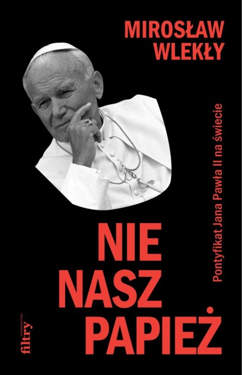 Nie nasz papież. Pontyfikat Jana Pawła II na świecie Nie nasz papież. Pontyfikat Jana Pawła II na świecie