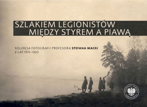 Szlakiem legionistów między Styrem a Piawą. Kolekcja fotografii profesora Stefana Macki z lat 1915-1920 Szlakiem legionistów między Styrem a Piawą. Kolekcja fotografii profesora Stefana Macki z lat 1915-1920