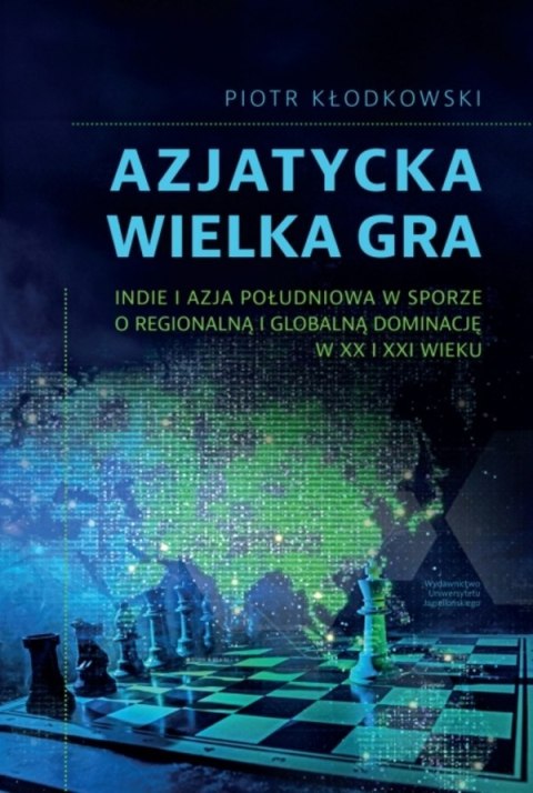 Azjatycka Wielka Gra. Indie i Azja Południowa w sporze o regionalną i globalną dominację w XX i XXI wieku Azjatycka Wielka Gra. Indie i Azja Południowa w sporze o regionalną i globalną dominację w XX i XXI wieku