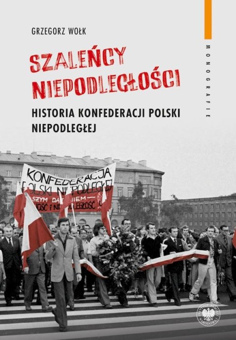 "Szaleńcy niepodległości". Historia Konfederacji Polski Niepodległej "Szaleńcy niepodległości". Historia Konfederacji Polski Niepodległej