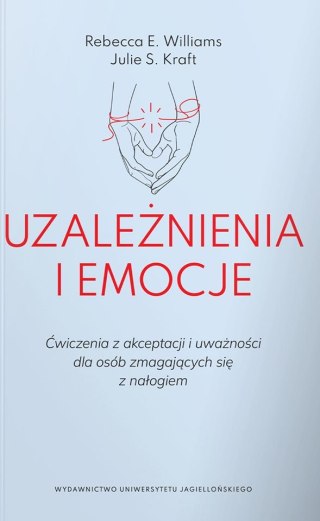 Uzależnienia i emocje. Ćwiczenia z akceptacji i uważności dla osób zmagających się z nałogiem