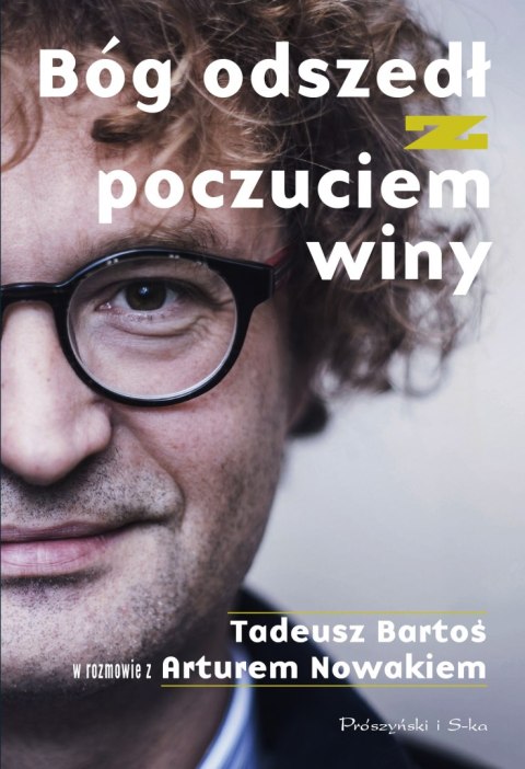 Bóg odszedł z poczuciem winy. Tadeusz Bartoś w rozmowie z Arturem Nowakiem Bóg odszedł z poczuciem winy. Tadeusz Bartoś w rozmowie z Arturem Nowakiem