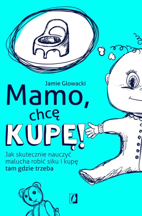 Mamo, chcę kupę! Jak skutecznie nauczyć malucha robić siku i kupę tam gdzie trzeba Mamo, chcę kupę! Jak skutecznie nauczyć malucha robić siku i kupę tam gdzie trzeba