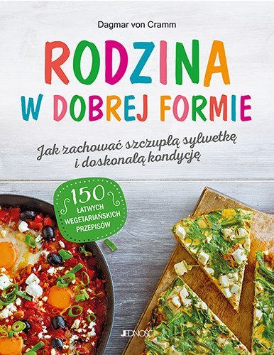 Rodzina w dobrej formie. Jak zachować szczupłą sylwetkę i świetną kondycję. 150 łatwych wegetariańskich przepisów Rodzina w dobrej formie. Jak zachować szczupłą sylwetkę i świetną kondycję. 150 łatwych wegetariańskich przepisów