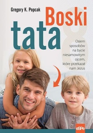 Boski tata. Osiem sposobów na bycie niesamowitym ojcem, które przekazał nam Jezus