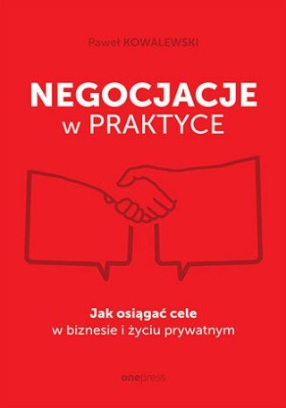 Negocjacje w praktyce. Jak osiągać cele w biznesie i życiu prywatnym