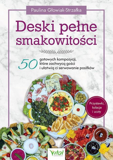 Deski pełne smakowitości. 50 gotowych kompozycji, które zachwycą gości i ułatwią ci serwowanie posiłków
