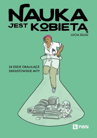 Nauka jest kobietą. 24 eseje obalające seksistowskie mity
