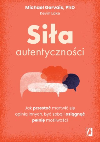 Siła autentyczności. Jak przestać przejmować się opinią innych, być sobą i osiągnąć pełnię możliwości