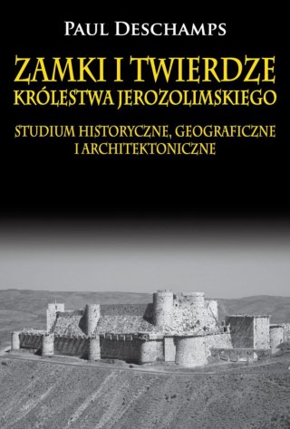 Zamki i twierdze Królestwa Jerozolimskiego. Studium historyczne, geograficzne i architektoniczne
