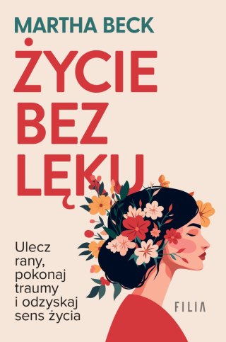 Życie bez lęku. Ulecz rany, poznaj siebie i odzyskaj sens życia