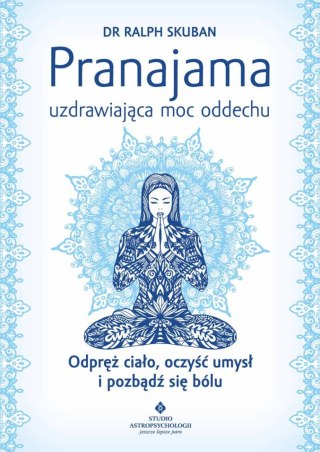 Pranajama uzdrawiająca moc oddechu. Odpręż ciało, oczyść umysł i pozbądź się bólu wyd. 2023