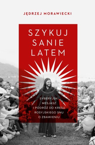 Szykuj sanie latem. Syberyjski mesjasz i podróż do kresu rosyjskiego snu o zbawieniu