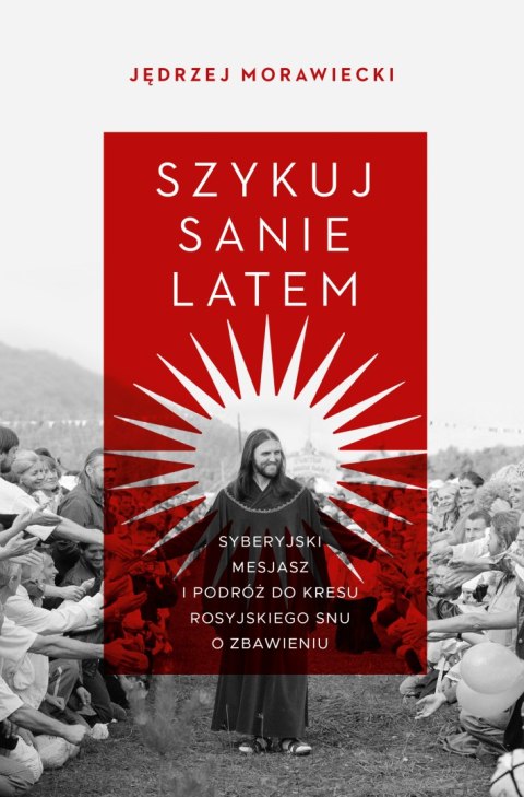 Szykuj sanie latem. Syberyjski mesjasz i podróż do kresu rosyjskiego snu o zbawieniu