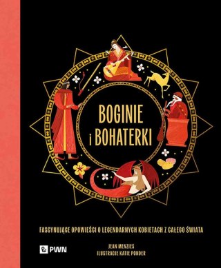 Boginie i bohaterki. Fascynujące opowieści o legendarnych kobietach z całego świata