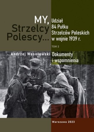 My Strzelcy Polescy. Udział 84 Pułku Strzelców Poleskich w wojnie 1939 r. Tom 2