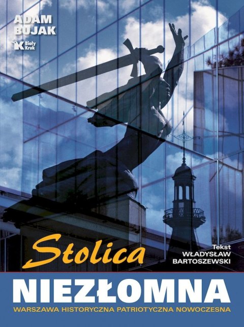 Stolica niezłomna. Warszawa historyczna, patriotyczna, nowoczesna